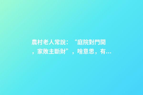 農村老人常說：“庭院對門開，家敗主斷財”，啥意思，有啥講究